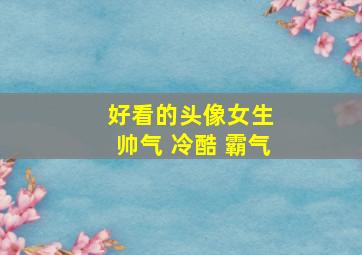 好看的头像女生 帅气 冷酷 霸气